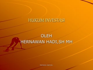 Hernawan Hadi.doc.
HUKUM INVESTASI
OLEH
HERNAWAN HADI,SH MH
 