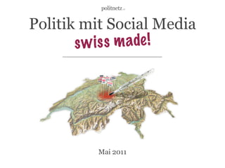 Politik mit Social Media
       s w i s s m ade !




         Mai 2011
 