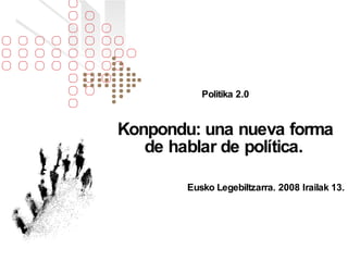Politika 2.0 Konpondu: una nueva forma de hablar de política.   Eusko Legebiltzarra. 2008 Irailak 13. 