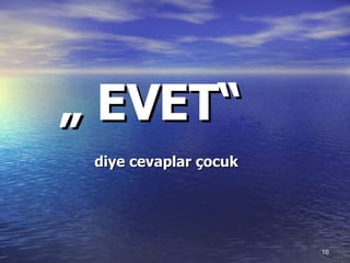 „  EVET “   diye cevaplar çocuk 
