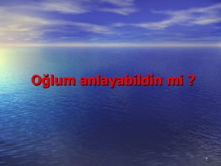 Oğlum anlayabildin mi  ? 