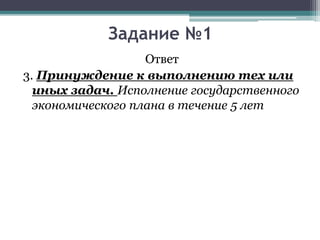 Ответ
3. Принуждение к выполнению тех или
иных задач. Исполнение государственного
экономического плана в течение 5 лет
Задание №1
 