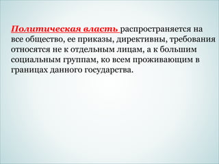 2. Политическая власть
Политическая власть распространяется на
все общество, ее приказы, директивны, требования
относятся не к отдельным лицам, а к большим
социальным группам, ко всем проживающим в
границах данного государства.
 