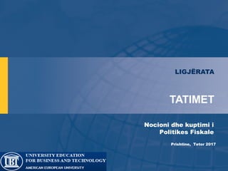 TATIMET
Nocioni dhe kuptimi i
Politikes Fiskale
Prishtine, Tetor 2017
LIGJËRATA
 