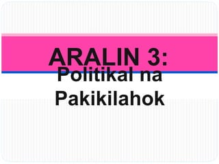 ARALIN 3:
Politikal na
Pakikilahok
 