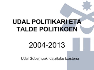 UDAL POLITIKARI ETA
TALDE POLITIKOEN
GASTUAK

2004-2013
Udal Gobernuak idatzitako txostena

 