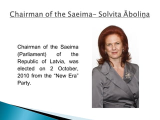 Chairman of the Saeima
(Parliament) of the
Republic of Latvia, was
elected on 2 October,
2010 from the “New Era”
Party.
 