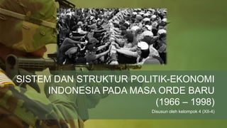 SISTEM DAN STRUKTUR POLITIK-EKONOMI
INDONESIA PADA MASA ORDE BARU
(1966 – 1998)
Disusun oleh kelompok 4 (XII-4)
 