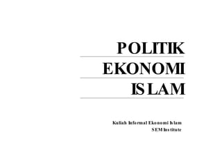 POLITIK EKONOMI ISLAM Kuliah Informal Ekonomi Islam SEM Institute 