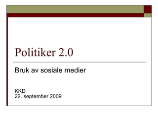 Politiker 2.0 Bruk av sosiale medier  KKD 22. september 2009 