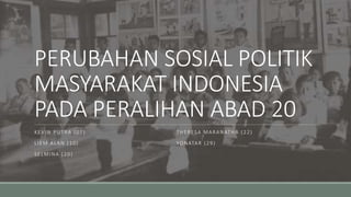 PERUBAHAN SOSIAL POLITIK
MASYARAKAT INDONESIA
PADA PERALIHAN ABAD 20
KEVIN PUTRA (07)
LIEM ALAN (10)
SELMINA (20)
THERESA MARANATHA (22)
YONATAR (29)
 