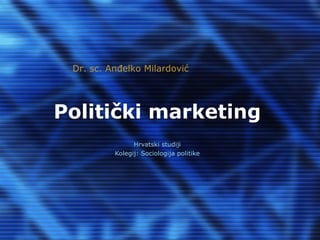 Politički marketing
Hrvatski studiji
Kolegij: Sociologija politike
Dr. sc. Anđelko Milardović
 