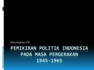 Wira Hospita, S.IP

PEMIKIRAN POLITIK INDONESIA
    PADA MASA PERGERAKAN
          1945-1965
 