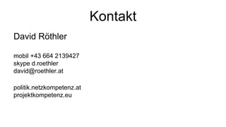 Kontakt
David Röthler

mobil +43 664 2139427
skype d.roethler
david@roethler.at

politik.netzkompetenz.at
projektkompetenz.eu
 