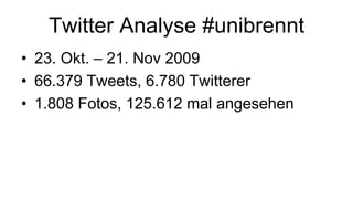 Twitter Analyse #unibrennt
• 23. Okt. – 21. Nov 2009
• 66.379 Tweets, 6.780 Twitterer
• 1.808 Fotos, 125.612 mal angesehen
 
