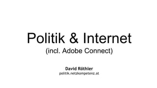 Politik & Internet
   (incl. Adobe Connect)

          David Röthler
       politik.netzkompetenz.at
 