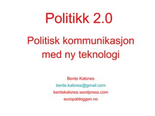 Politikk 2.0 Politisk kommunikasjon med ny teknologi Bente Kalsnes [email_address] bentekalsnes.wordpress.com europabloggen.no 