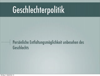 Geschlechterpolitik
Persönliche Entfaltungsmöglichkeit unbesehen des
Geschlechts
Montag, 3. September 12
 