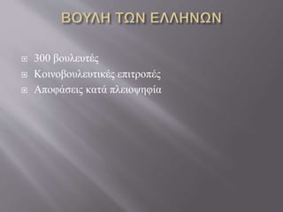  300 βουλευτές 
 Κοινοβουλευτικές επιτροπές 
 Αποφάσεις κατά πλειοψηφία 
 