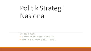 Politik Strategi
Nasional
DI SUSUN OLEH:
• GLORIA VALENTIN (181021400142)
• WAHYU IBNU FAJAR (181021400193)
 