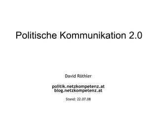 Politische Kommunikation 2.0 David Röthler politik.netzkompetenz.at blog.netzkompetenz.at Stand:  04.06.09 