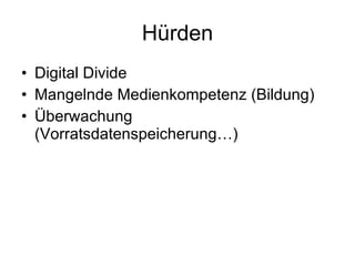 Hürden Digital Divide Mangelnde Medienkompetenz (Bildung) Überwachung (Vorratsdatenspeicherung…) 