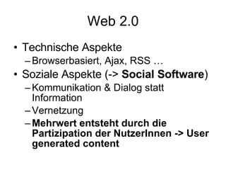 Web 2.0 <ul><li>Technische Aspekte </li></ul><ul><ul><li>Browserbasiert, Ajax, RSS … </li></ul></ul><ul><li>Soziale Aspekt...