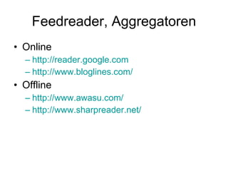 Feedreader, Aggregatoren Online http://reader.google.com http://www.bloglines.com/ Offline http://www.awasu.com/ http://www.sharpreader.net/ 