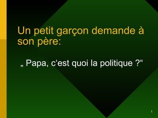 Un petit gar çon demande à son père: „  Papa, c‘est quoi la politique ?“ 