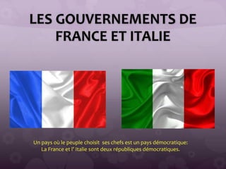 LES GOUVERNEMENTS DE
FRANCE ET ITALIE
Un pays où le peuple choisit ses chefs est un pays démocratique:
La France et l’ Italie sont deux républiques démocratiques.
 