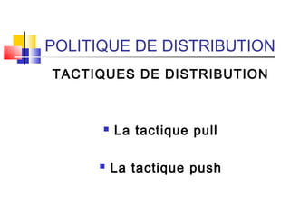 POLITIQUE DE DISTRIBUTION
TACTIQUES DE DISTRIBUTION
 La tactique pull
 La tactique push
 