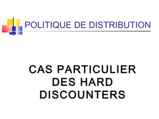 POLITIQUE DE DISTRIBUTION
CAS PARTICULIER
DES HARD
DISCOUNTERS
 