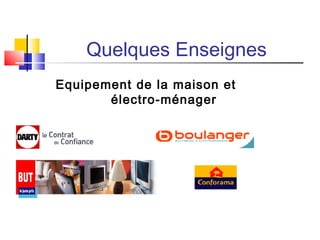 Quelques Enseignes
Equipement de la maison et
électro-ménager
 