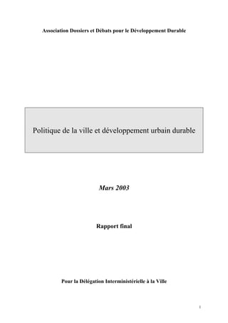 Association Dossiers et Débats pour le Développement Durable
Politique de la ville et développement urbain durable
Mars 2003
Rapport final
Pour la Délégation Interministérielle à la Ville
1
 