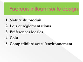 1. Nature du produit 
2. Lois et réglementations 
3. Préférences locales 
4. Coût 
5. Compatibilité avec l'environnement 
 