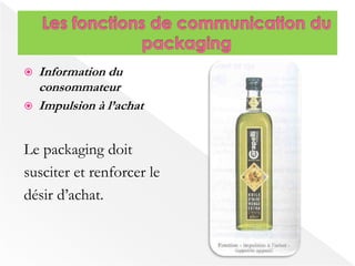  Information du 
consommateur 
 Impulsion à l’achat 
Le packaging doit 
susciter et renforcer le 
désir d’achat. 
 