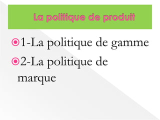 1-La politique de gamme 
2-La politique de 
marque 
 
