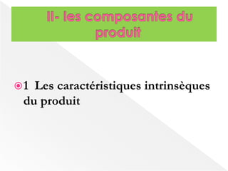 1 Les caractéristiques intrinsèques 
du produit 
 