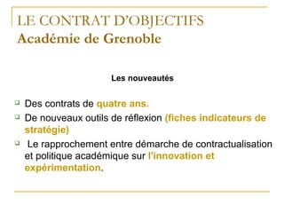LE CONTRAT D’OBJECTIFS
Académie de Grenoble

                      Les nouveautés

   Des contrats de quatre ans.
   De ...