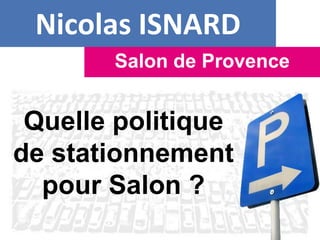 Nicolas ISNARD
Salon de Provence
Quelle politique
de stationnement
pour Salon ?
 