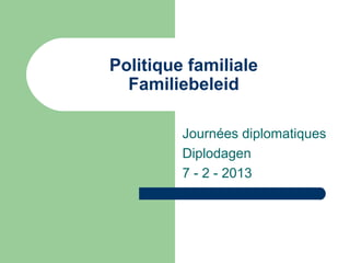 Politique familiale
  Familiebeleid

         Journées diplomatiques
         Diplodagen
         7 - 2 - 2013
 