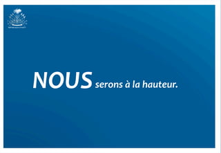 NOUS	
   serons	
  à	
  la	
  hauteur.	
  
 