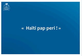 
«	
  	
  Haïti	
  pap	
  peri	
  !	
  »	
  	
  
 