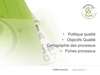 • Politique qualité
• Objectifs Qualité
• Cartographie des processus
• Fiches processus
Version janvier 2013CHONE & Associés
 