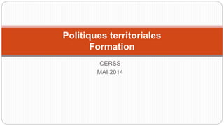 CERSS
MAI 2014
Politiques territoriales
Formation
 