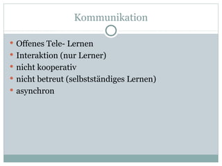 Kommunikation Offenes Tele- Lernen Interaktion (nur Lerner) nicht kooperativ nicht betreut (selbstständiges Lernen) asynchron 