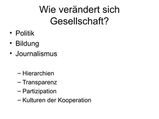Wie verändert sich Gesellschaft? Politik Bildung Journalismus Hierarchien Transparenz Partizipation Kulturen der Kooperation 