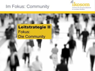 Im Fokus: Community



     Leitstrategie II
     Fokus:
     Die Community
 