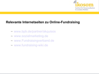 Relevante Internetseiten zu Online-Fundraising

   –   www.bpb.de/partner/akquisos
   –   www.sozialmarketing.de
   –   www.Fundraisingverband.de
   –   www.fundraising-wiki.de
 