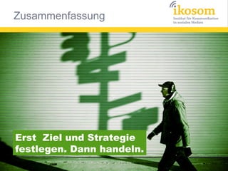 Zusammenfassung




Erst Ziel und Strategie
festlegen. Dann handeln.
 